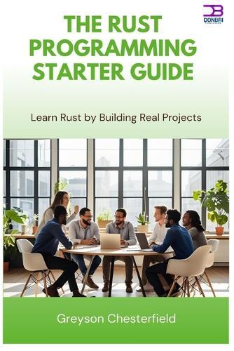 The Rust Programming Starter Guide: Learn Rust by Building Real Projects