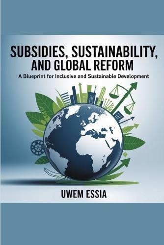 Subsidies, Sustainability, and Global Reform: A Blueprint for Inclusive and Sustainable Development