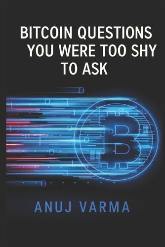 Bitcoin Questions You Were Too Shy to Ask: 23 Bitcoin Questions for the Curious (and Skeptical)
