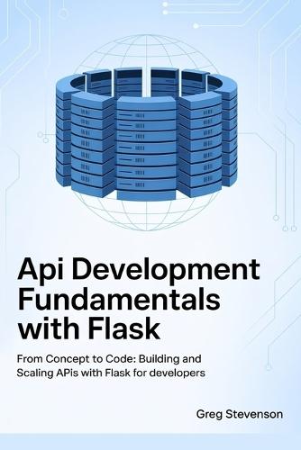 API Development Fundamentals with Flask: From Concept to Code: Building and Scaling APIs with Flask for Developers