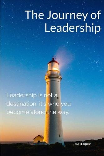 The Journey of Leadership: Leadership is not a destination, it's who you become along the way.