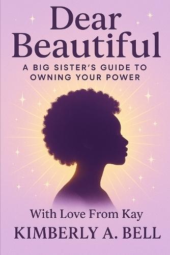 Dear Beautiful: : A Big Sister's Guide to Owning Your Power, With Love From Kay