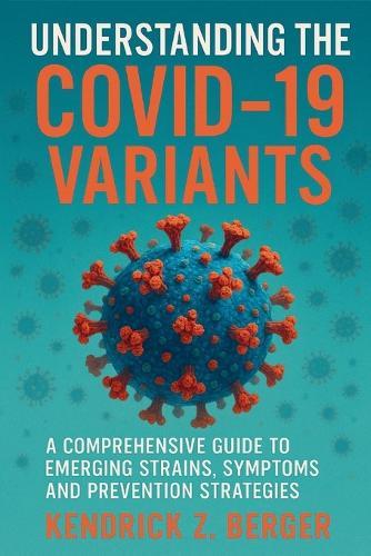 Understanding The COVID-19 Variants: A Comprehensive Guide to Emerging Strains, Symptoms, and Prevention Strategies