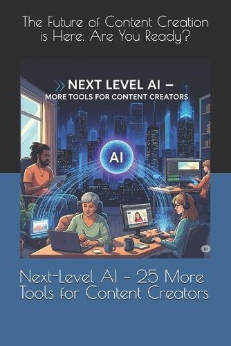 Next-Level AI - 25 More Tools for Content Creators: The Future of Content Creation is Here. Are You Ready?