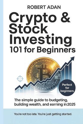 Crypto & Stock Investing 101 for Beginners: The Simple Guide to Budgeting, Building Wealth, and Earning in 2025