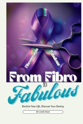 From Fibro To Fabulous: Reclaim Your Life, Discover Your Destiny