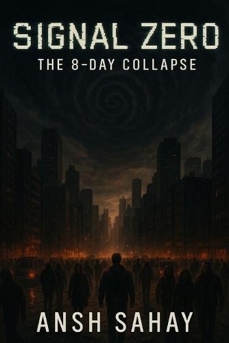 Signal Zero: The 8-Day Collapse: What Happens When the Internet Dies... and Something Else Wakes Up