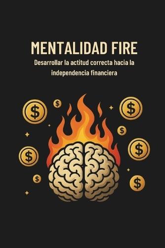 Mentalidad Fire: Desarrollar la actitud correcta hacia la independencia financiera