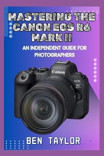 Mastering the Canon EOS R6 Mark II: An Independent Guide for Photographers
