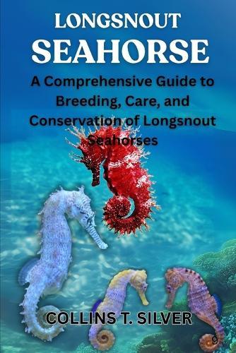 Longsnout Seahorse: A Comprehensive Guide to Breeding, Care, and Conservation of Longsnout Seahorses