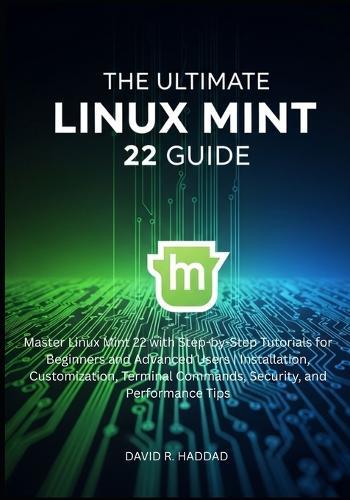 The Ultimate linux mint 22 GUide: Master Linux Mint 22 with Step-by-Step Tutorials for Beginners and Advanced Users