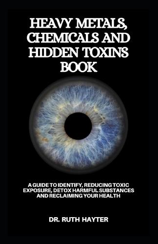 Heavy Metals, Chemicals and Hidden Toxins Book: A Guide to Identify, Reducing Toxic Exposure, Detox Harmful Substances and Reclaiming Your Health