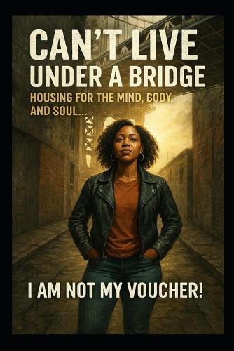 Can't live under a bridge: Housing for the mind, body, and soul... I am not my voucher!