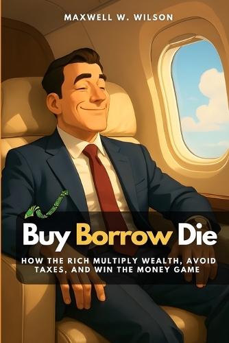 Buy Borrow Die: How the Rich Multiply Wealth, Avoid Taxes, and Win the Money Game