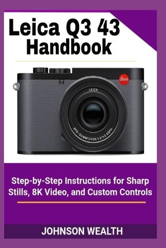 Leica Q3 43 Handbook: Step-by-Step Instructions for Sharp Stills, 8K Video, and Custom Controls