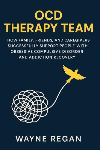 OCD Therapy Team: How Family, Friends, and Caregivers Successfully Support People with Obsessive Compulsive Disorder and Addiction Recovery