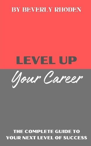 Level Up Your Career: The Complete Guide to Your Next Level of Success