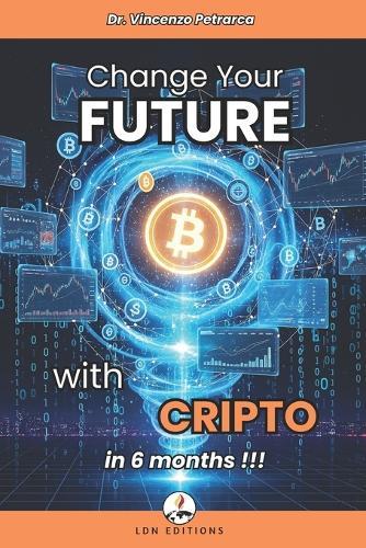 Change Your Future with Crypto in 6 Months: The step-by-step guide to investing from less than 100 and building wealth
