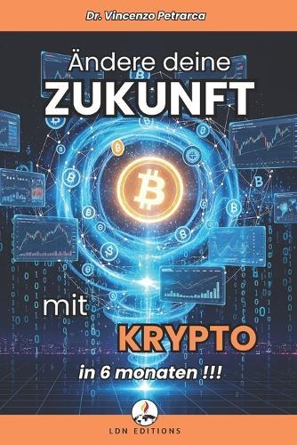 Ändere Deine Zukunft Mit Krypto in 6 Monaten: Die Schritt-für-Schritt-Anleitung zum Investieren ab weniger als 100 und zum Aufbau von Vermögen