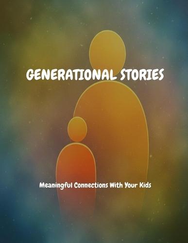 GENERATIONAL STORIES Meaningful Connections With Your Kids
