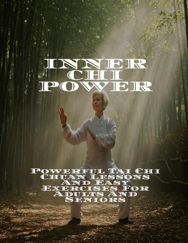 INNER CHI POWER Powerful Tai Chi Chuan Lessons And Easy Exercises For Adults And Seniors