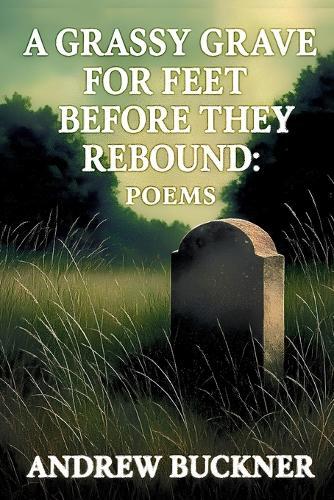 A Grassy Grave for Feet Before They Rebound: Poems