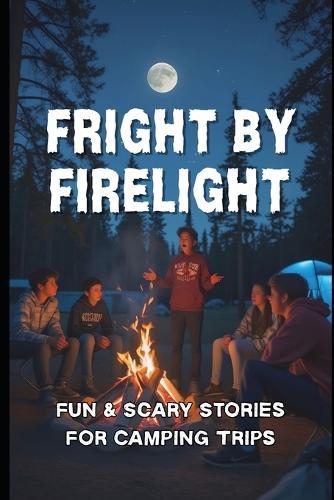 Fright by Firelight: Fun & Scary Stories for Camping Trips