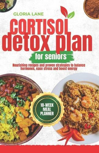 Cortisol Detox plan for seniors: Nourishing recipes and proven strategies to balance hormones, ease stress and boost energy