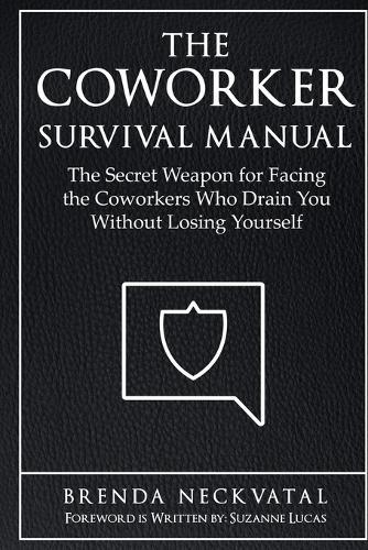 The Coworker Survival Manual: The Secret Weapon for Facing the Coworkers Who Drain You Without Losing Yourself
