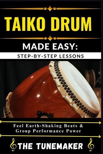 Taiko Drum (Japanese Drum) Made Easy: STEP-BY-STEP LESSONS: Feel Earth Shaking Beats & Group Performance Power