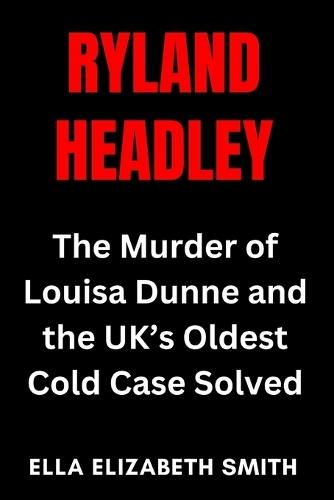 Ryland Headley: The Murder of Louisa Dunne and the UK's Oldest Cold Case Solved