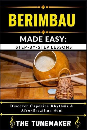 Berimbau (Brazilian Musical Bow) Made Easy: STEP-BY-STEP LESSONS: Discover Capoeira Rhythms & Afro Brazilian Soul