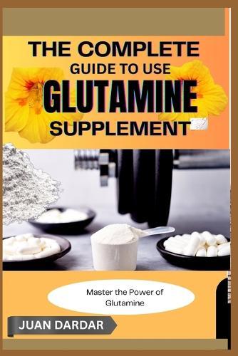 The Complete Guide to Use Glutamine Supplement: Master the Power of Glutamine