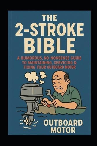 The 2-Stroke BIBLE: A Humorous, No-Nonsense Guide to Maintaining, Servicing & Fixing Your Outboard Motor