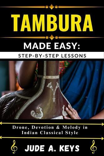 Tambura Made Easy: STEP-BY-STEP LESSONS: Drone, Devotion & Melody in Indian Classical Style