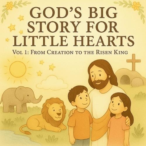God's Big Story for Little Hearts - Vol 1 From Creation to the Risen King