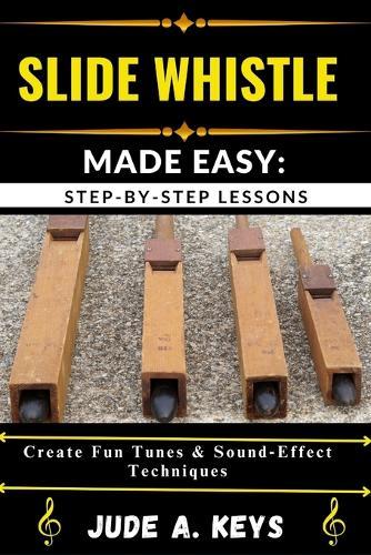 Slide Whistle Made Easy: STEP-BY-STEP LESSONS: Create Fun Tunes & Sound Effect Techniques