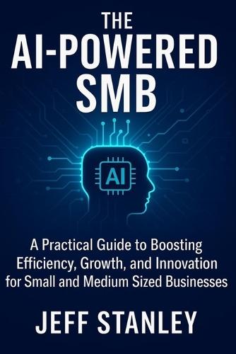 The AI-Powered SMB: A Practical Guide to Boosting Efficiency, Growth, and Innovation for small and medium sized businesses