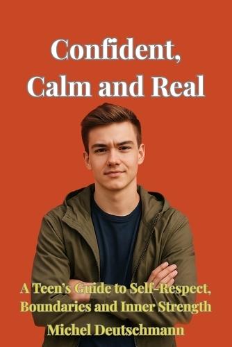 Confident, Calm and Real: A Teen's Guide to Self-Respect, Boundaries and Inner Strength