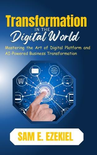 Transformation in the Digital World: Mastering the Art of Digital Platform and AI-Powered Business Transformation