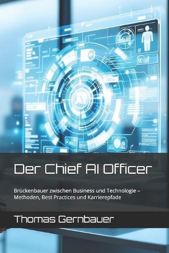 Der Chief AI Officer: Brückenbauer zwischen Business und Technologie - Methoden, Best Practices und Karrierepfade