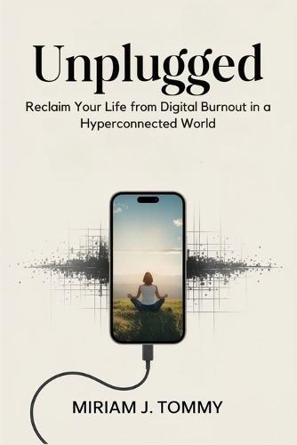 Unplugged: Reclaim Your Life from Digital Burnout in a Hyperconnected World