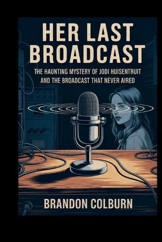 Her Last Broadcast: The Haunting Mystery Of Jodi Huisentruit And The Broadcast That Never Aired