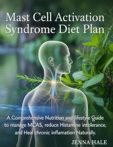 Mast Cell Activation Syndrome Diet Plan: A Comprehensive Nutrition and Lifestyle Guide to Manage MCAS, Reduce Histamine Intolerance, and Heal Chronic Inflammation Naturally