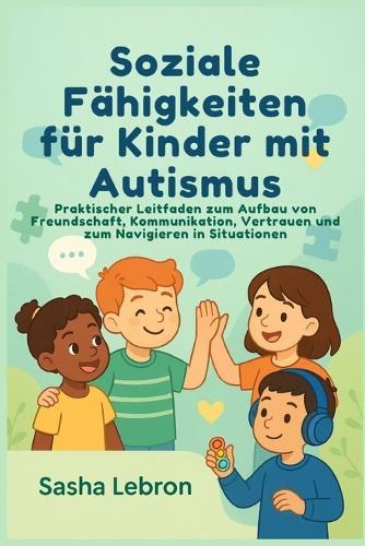 Soziale Fähigkeiten für Kinder mit Autismus: Praktischer Leitfaden zum Aufbau von Freundschaft, Kommunikation, Vertrauen und zum Navigieren in Situationen