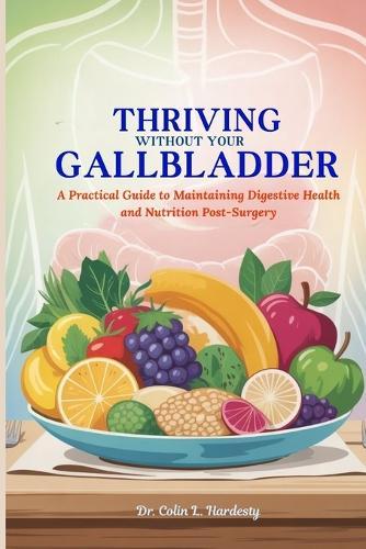 Thriving Without Your Gallbladder: A Practical Guide to Maintaining Digestive Health and Nutrition Post-Surgery