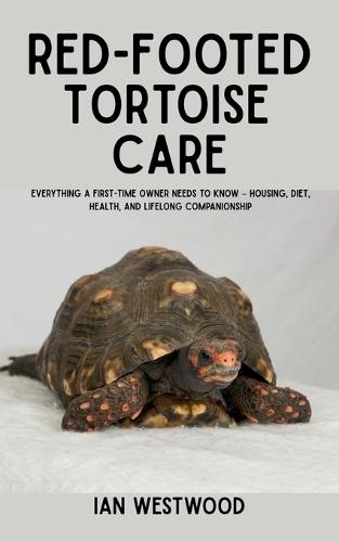 Red-Footed Tortoise Care: Everything a First-Time Owner Needs to Know - Housing, Diet, Health, and Lifelong Companionship