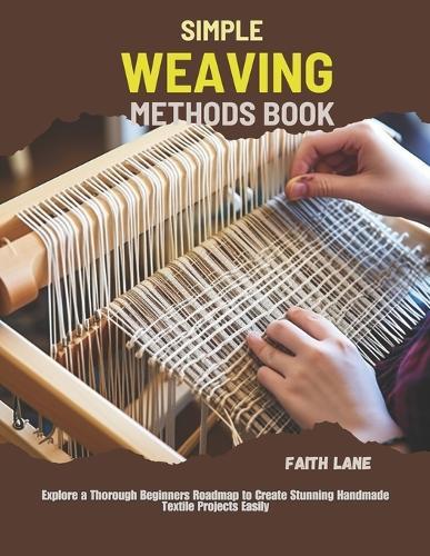Simple Weaving Methods Book: Explore a Thorough Beginners Roadmap to Create Stunning Handmade Textile Projects Easily