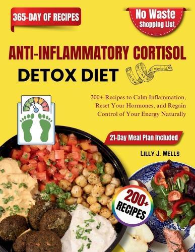 Anti Inflammatory Cortisol Detox Diet: 200+ Recipes to Calm Inflammation, Reset Your Hormones, and Regain Control of Your Energy Naturally
