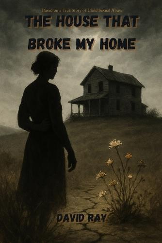 The House That Broke My Home: Based on a true story of child sexual abuse